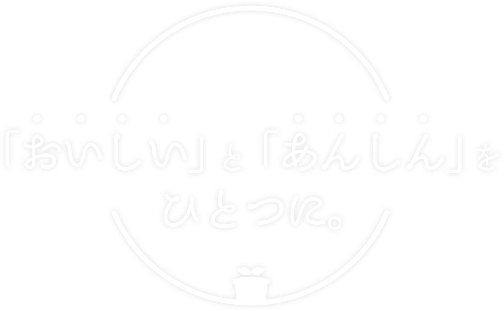 「おいしい」と「あんしん」をひとつに。